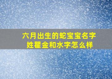 六月出生的蛇宝宝名字 姓瞿金和水字怎么样